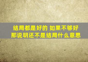 结局都是好的 如果不够好 那说明还不是结局什么意思